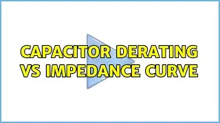 Capacitor Derating vs Impedance Curve