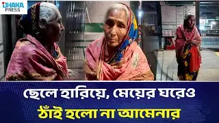 ছেলে হারিয়ে, মেয়ের ঘরেও ঠাঁই হলো না আমেনার | DHAKA PRESS