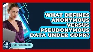 What Defines Anonymous Versus Pseudonymous Data Under GDPR? - AI and Technology Law