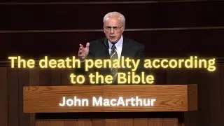 The Death Penalty according to the Bible: Pastor John MacArthur