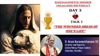 Eucharistic Inner Healing Retreat....Day 3 Talk 1 by Fr. Arun Kuruvanthanam VC
