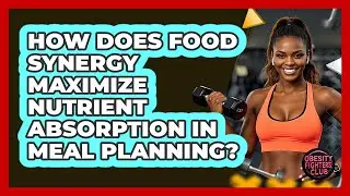 How Does Food Synergy Maximize Nutrient Absorption In Meal Planning? - Obesity Fighters Club