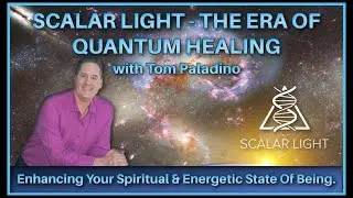 SCALAR LIGHT - THE ERA OF QUANTUM HEALING with TOM PALADINO. Enhancing Your Spiritual & Energetic