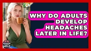 Why Do Adults Develop Headaches Later in Life? - Headache and Migraine Help