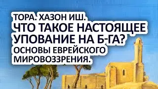 Что такое настоящее упование на Б-га ? Основы еврейского мировоззрения. Хазон Иш. Тора