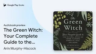 The Green Witch: Your Complete Guide to the&hellip; by Arin Murphy-Hiscock &middot; Audiobook preview