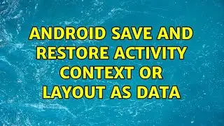 Android Save and Restore Activity Context or Layout as Data