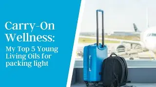 Carry-On Wellness: My Top 5 Young Living Oils for Packing Light