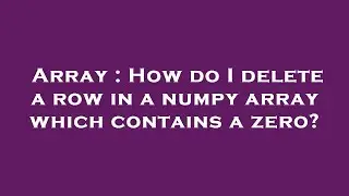 Array : How do I delete a row in a numpy array which contains a zero?