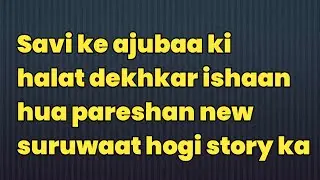 Savi ke ajubaa ki halat dekhkar ishaan hua pareshan new suruwaat hogi story ka