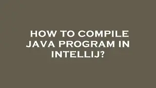 How to compile java program in intellij?