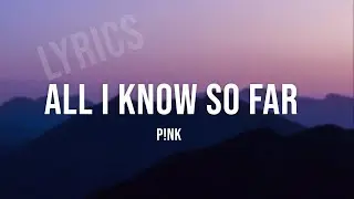 P!nk - All I Know So Far (Lyrics Video)