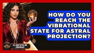 How Do You Reach The Vibrational State For Astral Projection? - All About Myths and Conspiracies