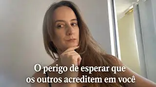 O perigo de esperar que os outros acreditem em você 