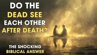 DO THE DEAD SEE EACH OTHER AFTER DEATH? The Shocking Biblical Answer