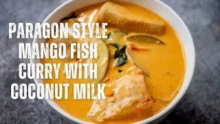 Paragon Style Fish Mango Curry | Fish Curry Simmered In Raw Mango Coconut Milk Sauce | Easy Recipe