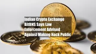 Indian Crypto Exchange BitBNS Says Law Enforcement Advised Against Making Hack Public