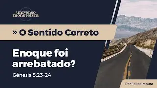 Enoque foi arrebatado? Gênesis 5:23-24 - O Sentido Correto