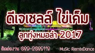 ดีเจเชลล์ ไข่เค็ม ลูกทุ่ง หมอลำ 2017
