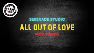 Serenade Studio - All Out Of Love (Rock Cover)