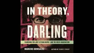 In Theory, Darling: Searching for Jos&eacute; Esteban Mu&ntilde;oz and the Queer Imagination - Marcos Gonsalez