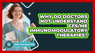 Why Do Doctors Not Understand CFS/ME Immunomodulatory Therapies? - Chronic Fatigue Wellness Guide
