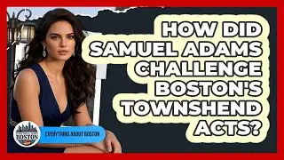 How Did Samuel Adams Challenge Boston's Townshend Acts? - Everything About Boston
