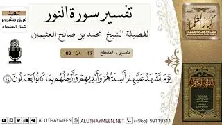 17 من 89- تفسير سورة النور/ يوم تشهد عليهم ألسنتهم وأيديهم وأرجلهم بما كانوا يعملون/ #ابن_عثيمين