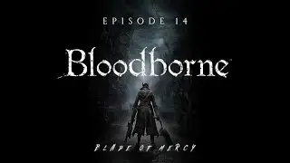 Bloodborne &ndash; Blade of Mercy Run | Episode 14