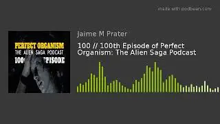 100 // 100th Episode of Perfect Organism: The Alien Saga Podcast
