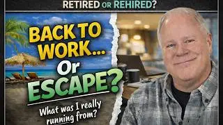 I Didn’t Need to Go Back to Work… So Why Did I?  Retired Or Rehired - Week 6