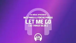 NICO PARGA & FERCHO PARGAS, DJ THIAGO SILVA - LET ME GO ( GK M&Uacute;SIC APRESENTA )
