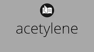 What ACETYLENE means &bull; Meaning of ACETYLENE &bull; acetylene MEANING &bull; acetylene DEFINITION