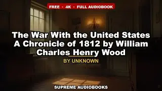 The War With the United States  A Chronicle of 1812 by William Charles Henry Wood- Full Audiobook