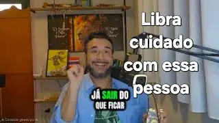 Libra , cuidado com essa pessoa, livramentos