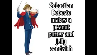 Sebastian Debeste makes a peanut butter and jelly sandwich (An objection.lol)