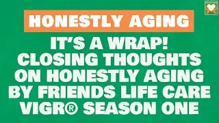 It&rsquo;s a Wrap! Closing Thoughts on Honestly Aging by Friends Life Care VigR&reg; Season One