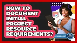 How To Document Initial Project Resource Requirements?
