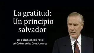 La gratitud: Un principio salvador - James E. Faust