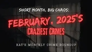 SHORT MONTH, BIG CHAOS; FEB 2025 CRAZY CRIME ROUNDUP