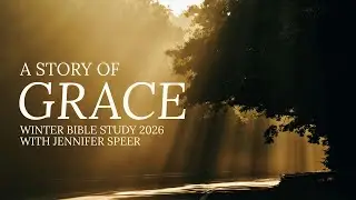 A Story of Grace, Winter Bible Study 2026 With Jennifer Speer Week Three