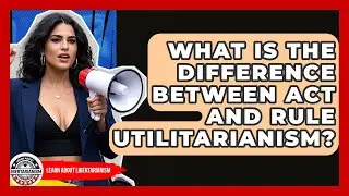 What Is The Difference Between Act And Rule Utilitarianism? - Learn About Libertarianism