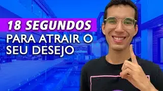 COMO ATRAIR QUALQUER DESEJO SEU EM 18 SEGUNDOS!