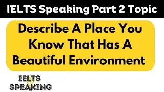 Describe A Place You Know That Has A Beautiful Environment -  IELTS Speaking Part 2 Topic