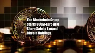 The Blockchain Group Starts 300M-Euro ATM Share Sale to Expand Bitcoin Holdings