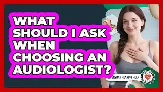 What Should I Ask When Choosing An Audiologist? - Everyday Hearing Help