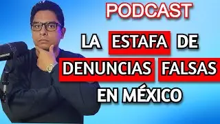 LA ESTAFA de las DENUNCIAS FALSAS en MÉXICO (podcast)