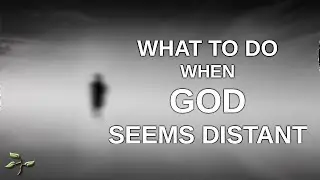 What To Do When God Seems Distant