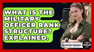 What Is The Military Officer Rank Structure? Explained. - The Frontline Guardians