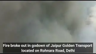 Fire broke out in godown of Jaipur Golden Transport located on Rohnara Road, Delhi